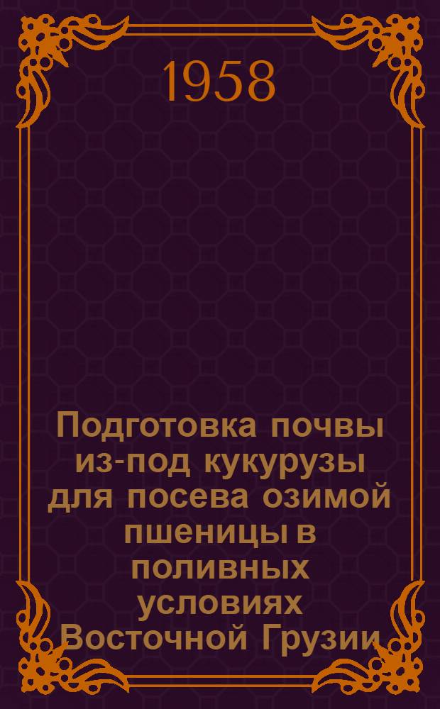Подготовка почвы из-под кукурузы для посева озимой пшеницы в поливных условиях Восточной Грузии : Автореферат дис. работы, представл. на соискание учен. степени кандидата с.-х. наук