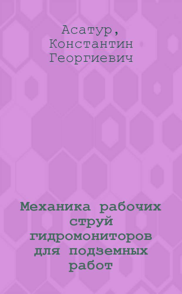 Механика рабочих струй гидромониторов для подземных работ : Автореферат дис., представл. на соискание учен. степени доктора техн. наук