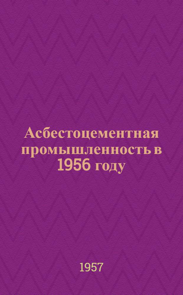 Асбестоцементная промышленность в 1956 году : Сборник
