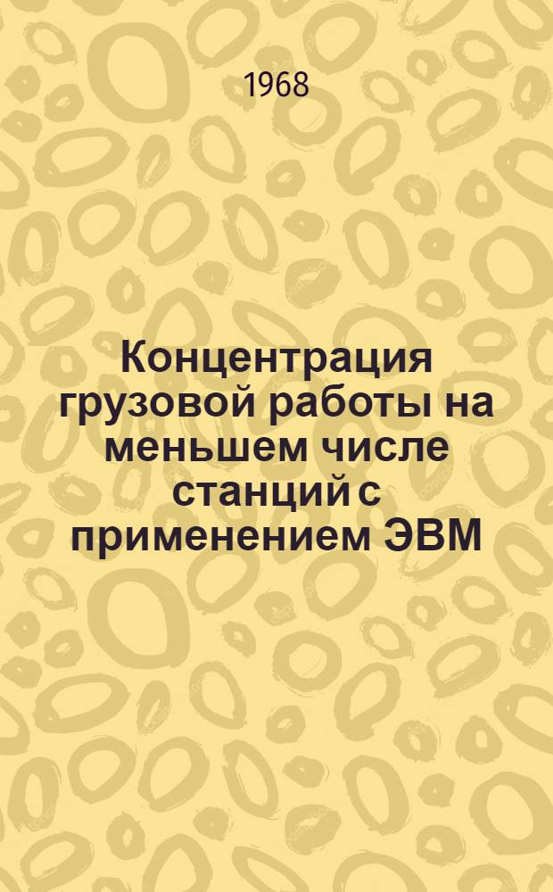 Концентрация грузовой работы на меньшем числе станций с применением ЭВМ : (На примере Каз. ж.-д.) : Автореферат дис. на соискание учен. степени канд. экон. наук : (594)