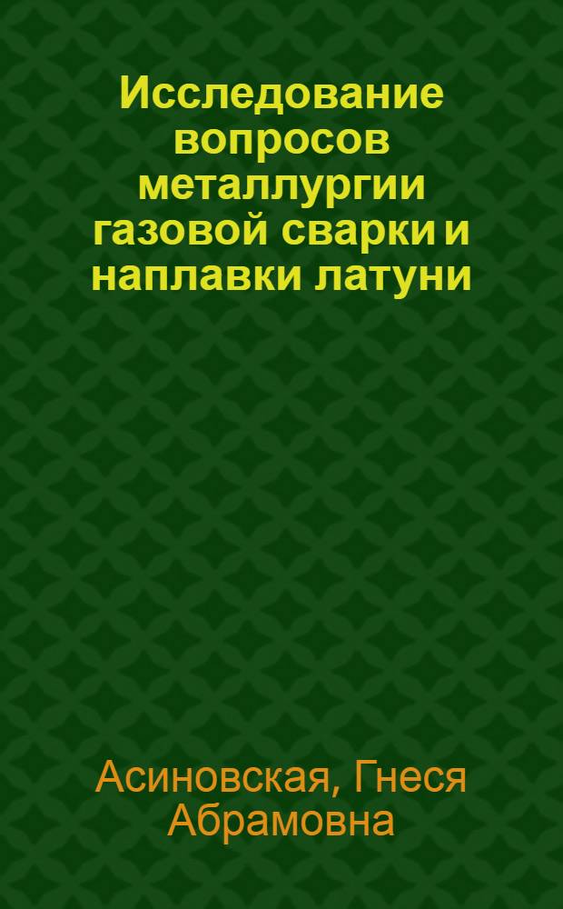 Исследование вопросов металлургии газовой сварки и наплавки латуни : Доклад-обобщение опубл. работ на соискание учен. степени кандидата техн. наук