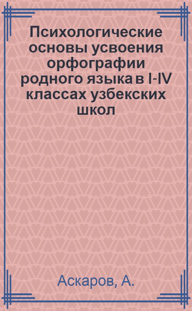 Психологические основы усвоения орфографии родного языка в I-IV классах узбекских школ : Автореферат дис. на соискание учен. степени канд. пед. наук : (731)