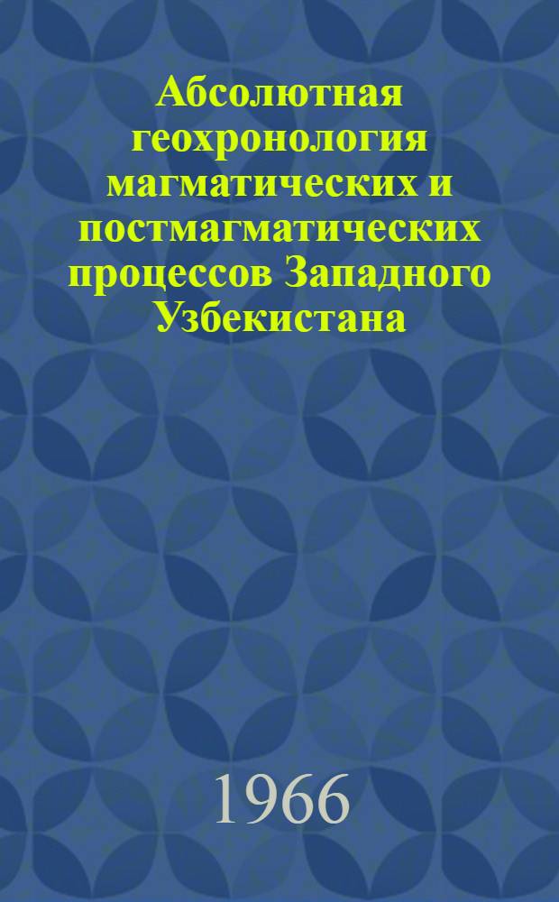 Абсолютная геохронология магматических и постмагматических процессов Западного Узбекистана : Автореферат дис. на соискание учен. степени канд. геол.-минерал. наук