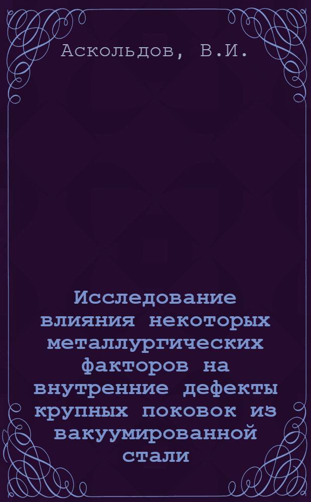 Исследование влияния некоторых металлургических факторов на внутренние дефекты крупных поковок из вакуумированной стали : Автореферат дис. на соискание учен. степени кандидата техн. наук