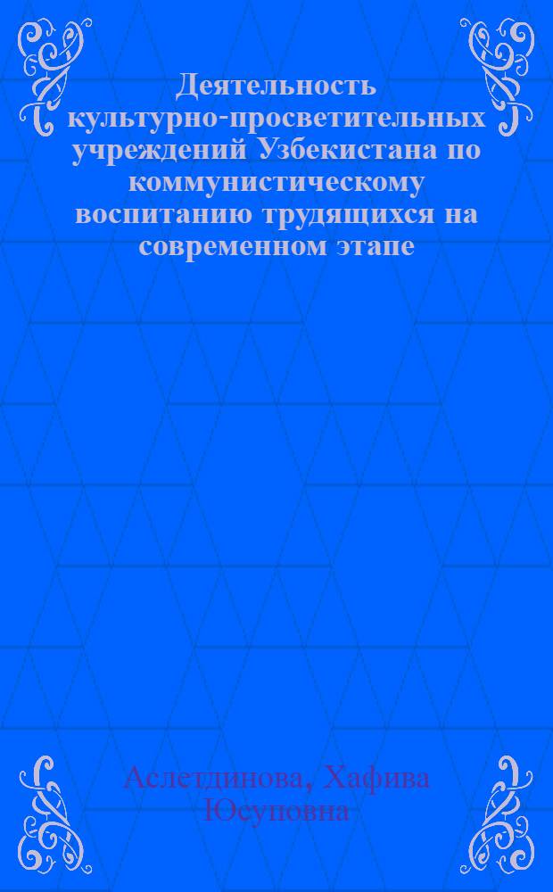 Деятельность культурно-просветительных учреждений Узбекистана по коммунистическому воспитанию трудящихся на современном этапе : Автореферат дис. на соискание учен. степени канд. ист. наук