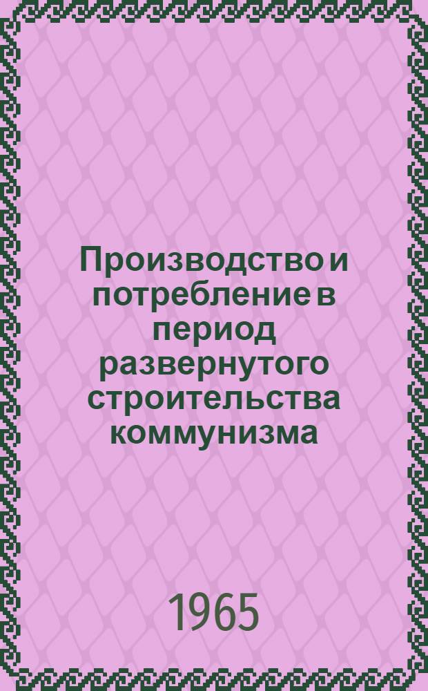 Производство и потребление в период развернутого строительства коммунизма : Автореферат дис. на соискание учен. степени кандидата экон. наук