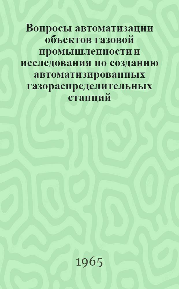 Вопросы автоматизации объектов газовой промышленности и исследования по созданию автоматизированных газораспределительных станций : Авт. доклад по выполн. науч.-исслед. разработкам и опубл. работам на соискание учен. степени кандидата техн. наук