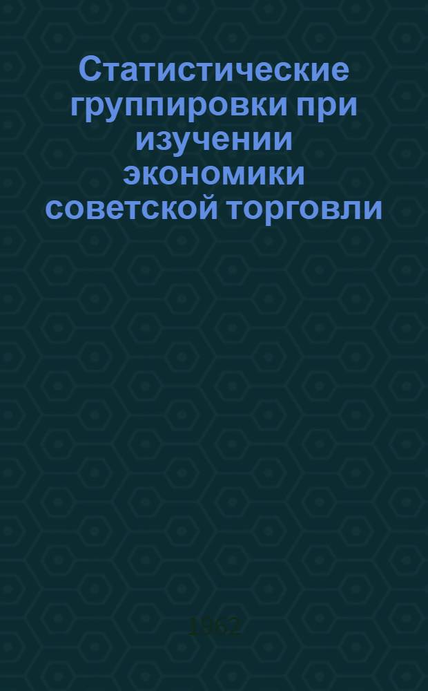 Статистические группировки при изучении экономики советской торговли : Автореферат дис. на соискание учен. степени кандидата экон. наук