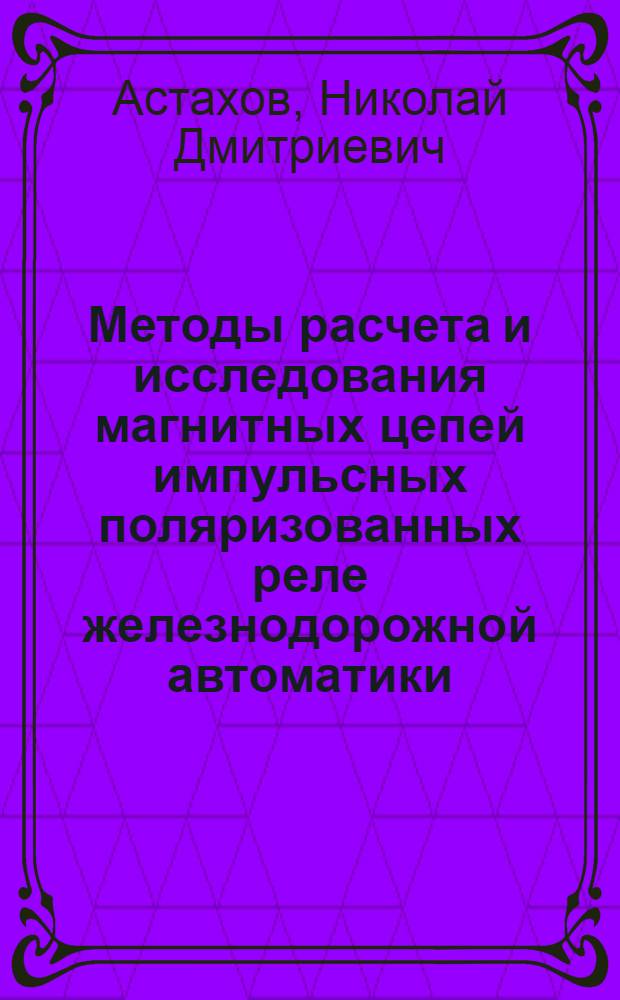 Методы расчета и исследования магнитных цепей импульсных поляризованных реле железнодорожной автоматики : Автореферат дис. на соискание учен. степени кандидата техн. наук
