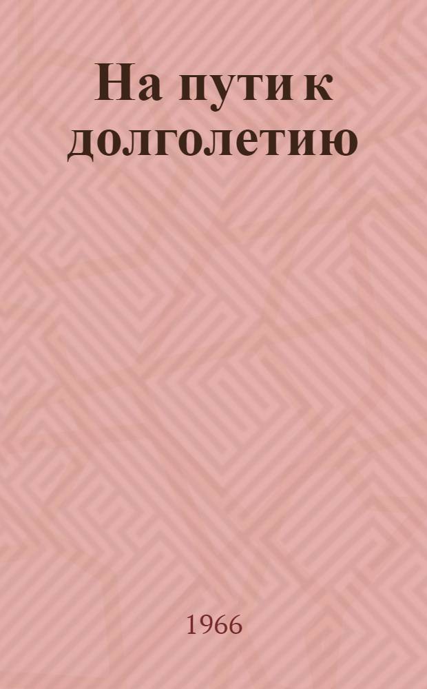 На пути к долголетию : Материалы к лекции на тему "Наука и религия о жизни и смерти"
