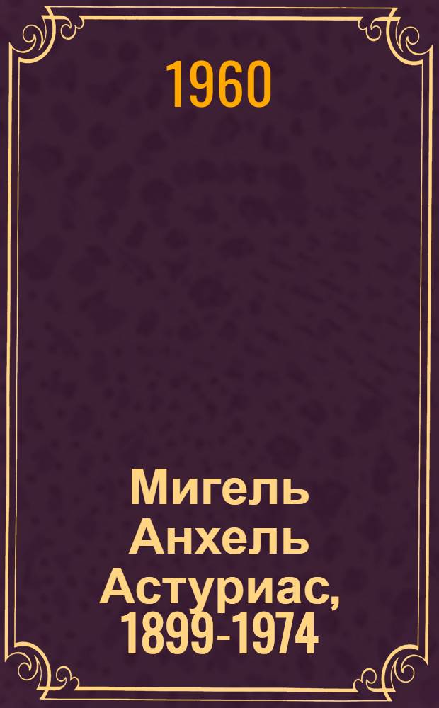 Мигель Анхель Астуриас, 1899-1974 : Биобиблиогр. указатель