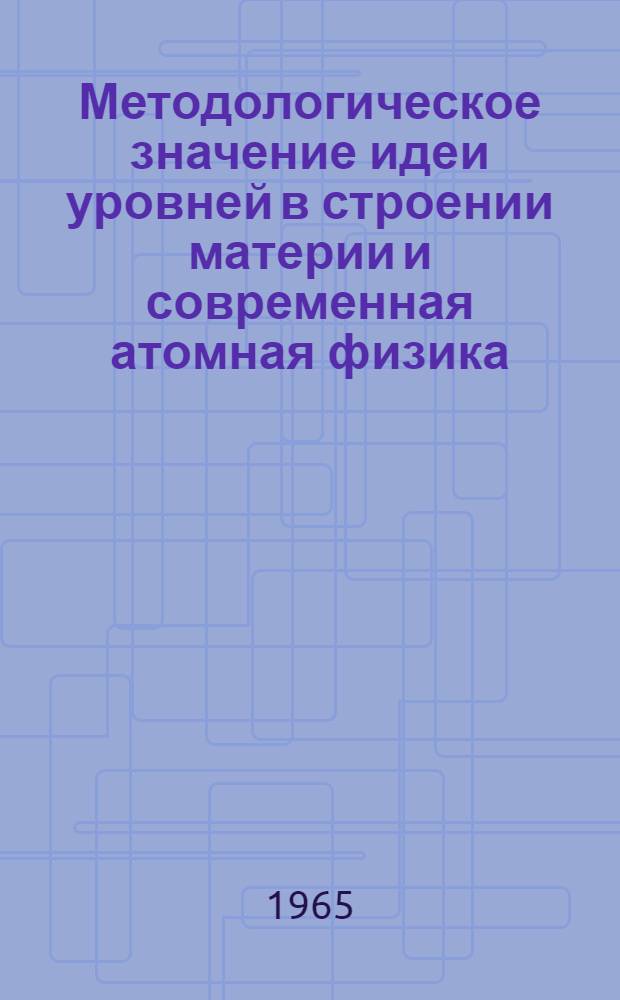 Методологическое значение идеи уровней в строении материи и современная атомная физика : Автореферат дис. на соискание учен. степени кандидата филос. наук