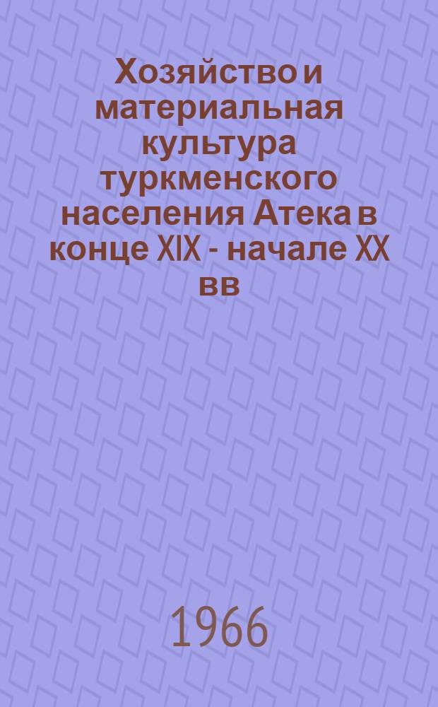 Хозяйство и материальная культура туркменского населения Атека в конце XIX - начале XX вв. : (Ист.-этногр. очерк) : Автореферат дис. на соискание учен. степени кандидата ист. наук