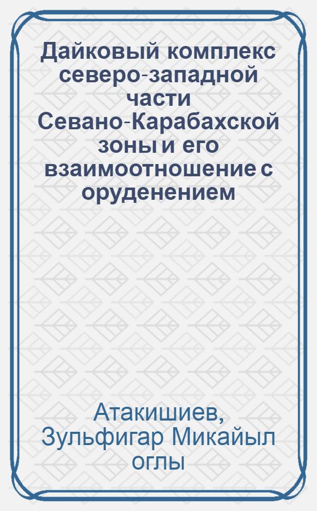 Дайковый комплекс северо-западной части Севано-Карабахской зоны и его взаимоотношение с оруденением : Автореферат дис. на соискание учен. степени канд. геол.-минерал. наук