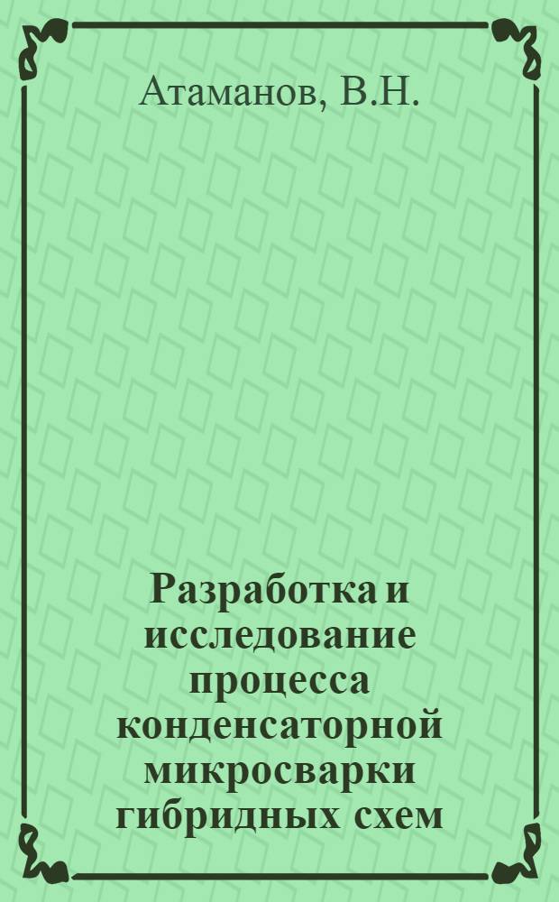Разработка и исследование процесса конденсаторной микросварки гибридных схем : Автореферат дис. на соискание учен. степени канд. техн. наук : (167)