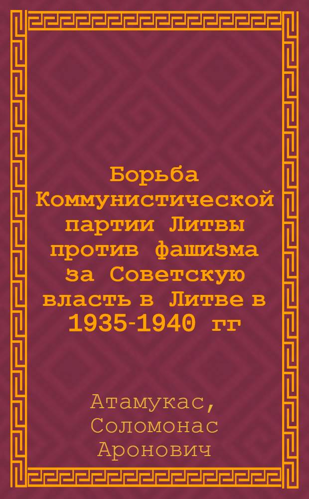Борьба Коммунистической партии Литвы против фашизма за Советскую власть в Литве в 1935-1940 гг. : Автореферат дис. на соискание учен. степени кандидата ист. наук