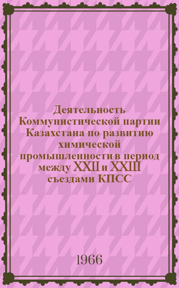 Деятельность Коммунистической партии Казахстана по развитию химической промышленности в период между XXII и XXIII съездами КПСС (1961-1965 гг.) : Автореферат дис. на соискание учен. степени канд. ист. наук