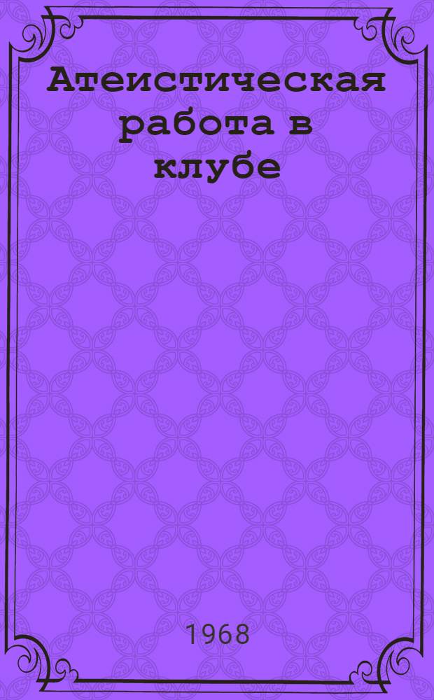 Атеистическая работа в клубе : Метод. рекомендации