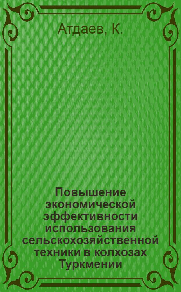 Повышение экономической эффективности использования сельскохозяйственной техники в колхозах Туркмении : Автореферат дис. на соискание учен. степени кандидата экон. наук