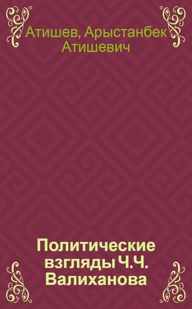 Политические взгляды Ч.Ч. Валиханова : Автореферат дис. представл. на соискание учен. степени кандидата юрид. наук