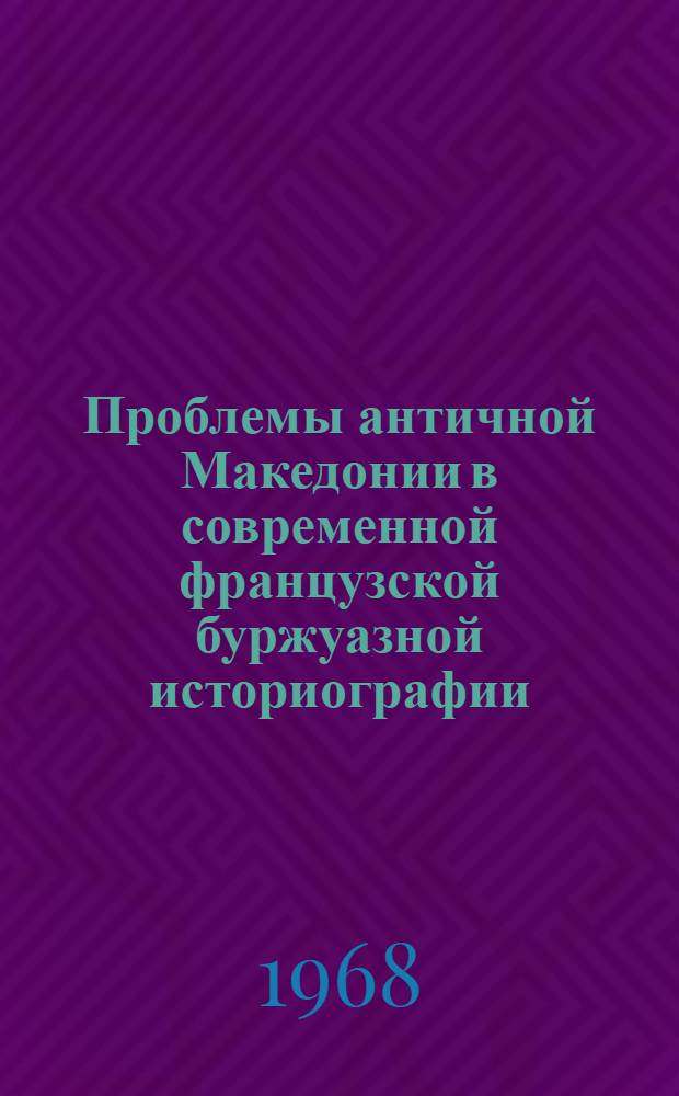 Проблемы античной Македонии в современной французской буржуазной историографии : Автореферат дис. на соискание учен. степени канд. ист. наук : (579)