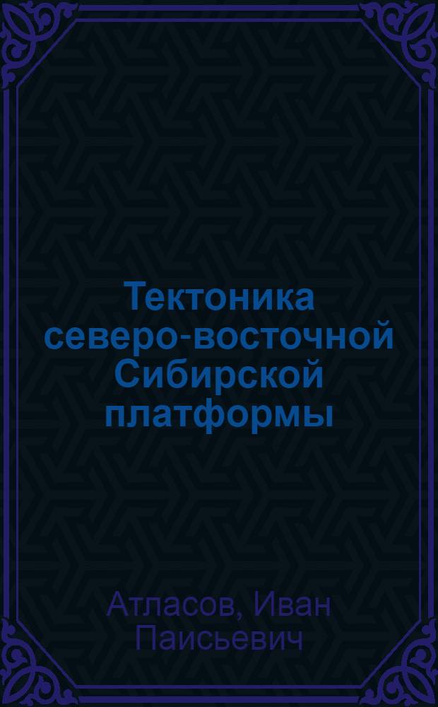 Тектоника северо-восточной Сибирской платформы : Автореферат дис. на соискание учен. степени доктора геол.-минерал. наук