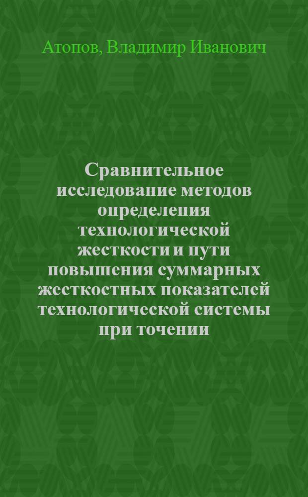 Сравнительное исследование методов определения технологической жесткости и пути повышения суммарных жесткостных показателей технологической системы при точении : №164 "Технология машиностроения" : Автореферат дис. на соискание учен. степени канд. техн. наук