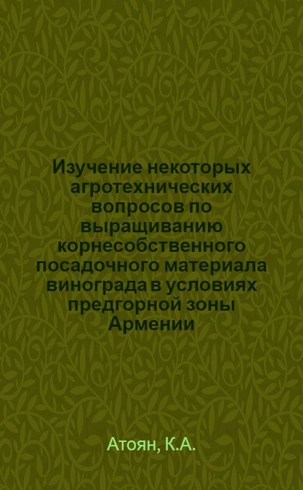Изучение некоторых агротехнических вопросов по выращиванию корнесобственного посадочного материала винограда в условиях предгорной зоны Армении : Автореферат дис. на соискание учен. степени канд. с.-х. наук : (537)