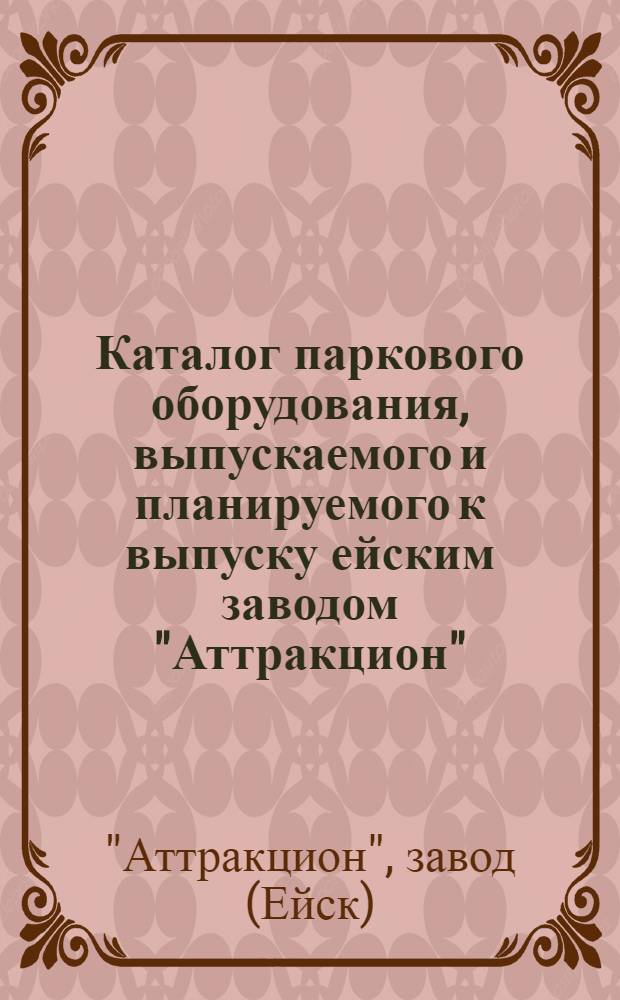 Каталог паркового оборудования, выпускаемого и планируемого к выпуску ейским заводом "Аттракцион"