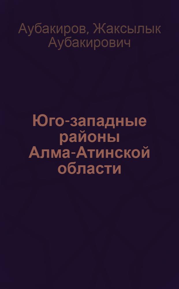 Юго-западные районы Алма-Атинской области : (Экон.-геогр. характеристика) : Автореферат дис. на соискание учен. степени кандидата геогр. наук