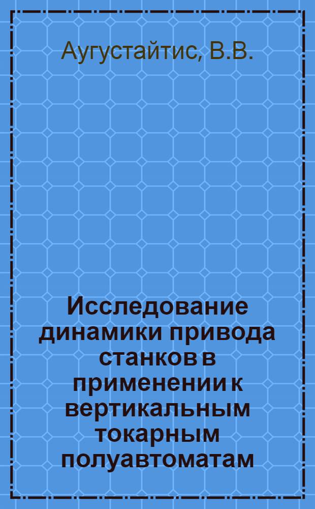 Исследование динамики привода станков в применении к вертикальным токарным полуавтоматам : Автореферат дис. на соискание учен. степени канд. техн. наук