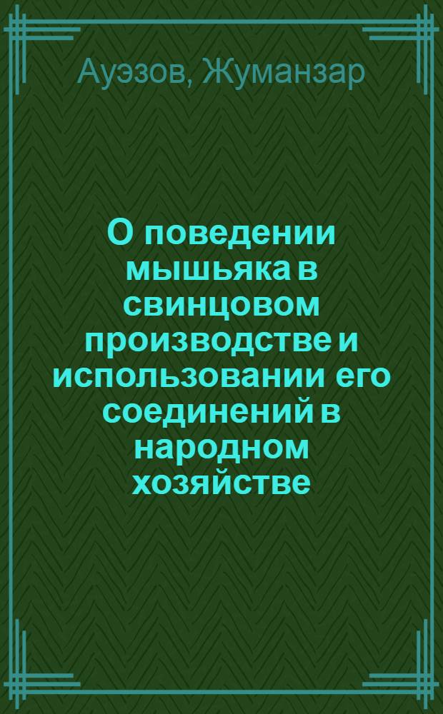О поведении мышьяка в свинцовом производстве и использовании его соединений в народном хозяйстве : Автореферат дис. на соискание учен. степени техн. наук