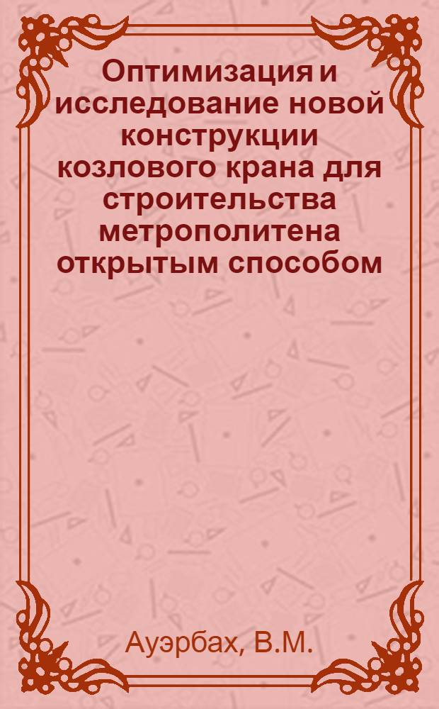 Оптимизация и исследование новой конструкции козлового крана для строительства метрополитена открытым способом : Автореф. дис. на соискание учен. степени канд. техн. наук : (184)