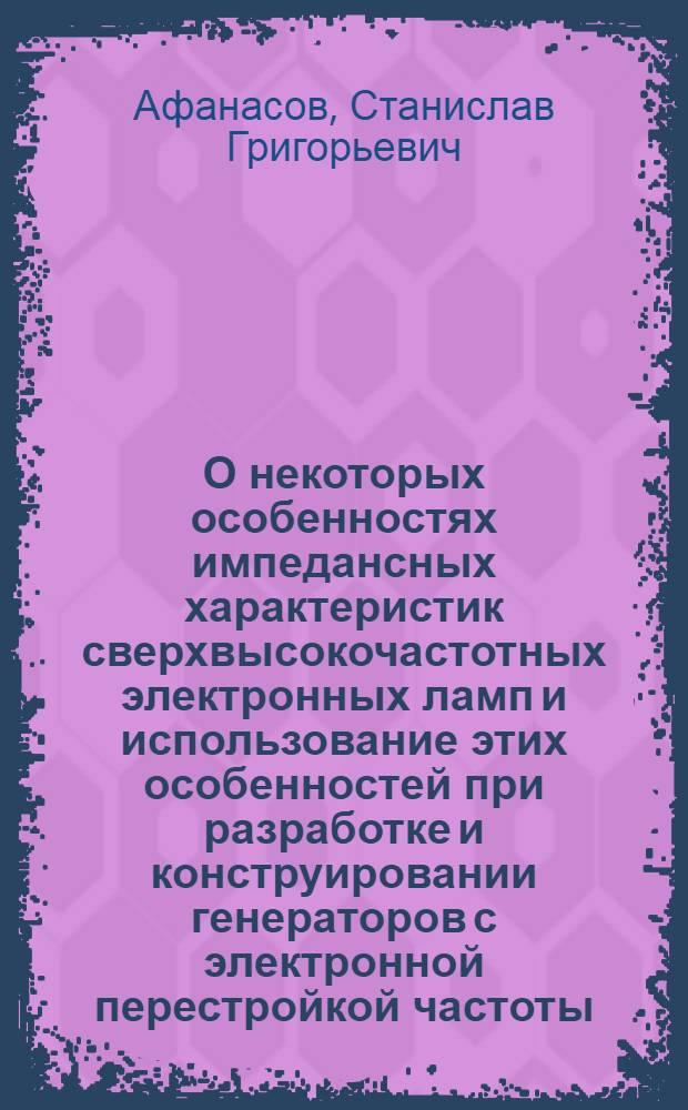 О некоторых особенностях импедансных характеристик сверхвысокочастотных электронных ламп и использование этих особенностей при разработке и конструировании генераторов с электронной перестройкой частоты : Автореферат дис. на соискание учен. степени кандидата техн. наук