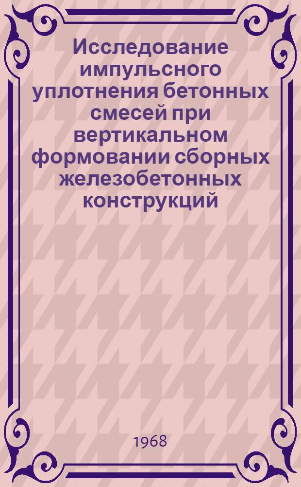 Исследование импульсного уплотнения бетонных смесей при вертикальном формовании сборных железобетонных конструкций : Автореферат дис. на соискание учен. степени канд. техн. наук : (184)