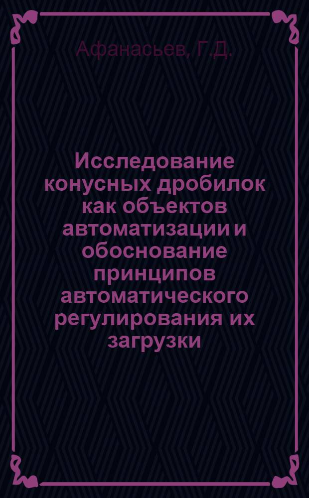 Исследование конусных дробилок как объектов автоматизации и обоснование принципов автоматического регулирования их загрузки : Автореферат дис. на соискание учен. степени канд. техн. наук