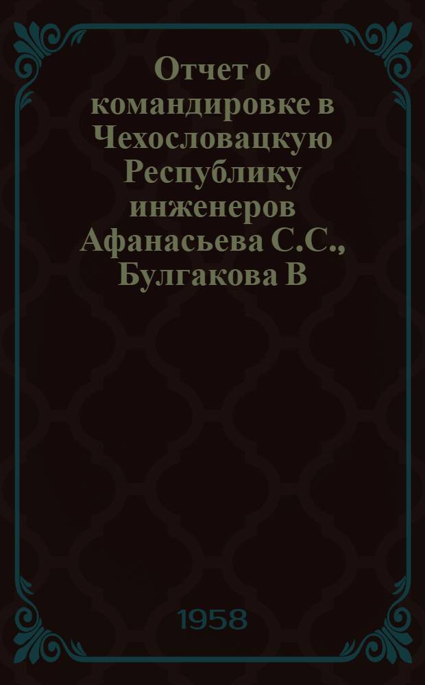 Отчет о командировке в Чехословацкую Республику инженеров Афанасьева С.С., Булгакова В.А. и Захаровой А.П. по вопросу тропикализации электрооборудования и электроизмерительных приборов : (Тема СЭВ № 11261) Март 1958 г