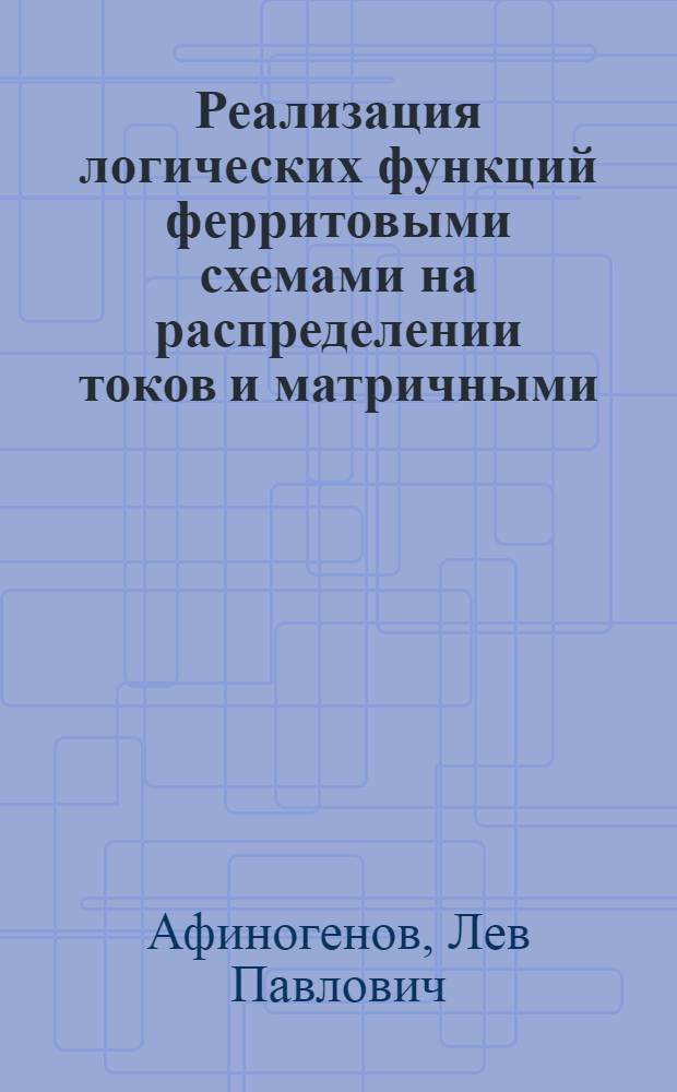Реализация логических функций ферритовыми схемами на распределении токов и матричными : Автореферат дис., представл. на соискание учен. степени кандидата техн. наук
