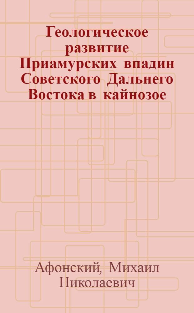 Геологическое развитие Приамурских впадин Советского Дальнего Востока в кайнозое : (На примере впадин: Зея-Буреин., Средне-Амурской, Верхне-Буреин. и Верхне-Зейской) : Специальность № 123 : Автореферат дис. на соискание учен. степени канд. геол.-минерал. наук