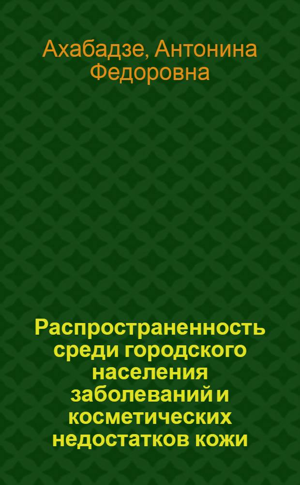 Распространенность среди городского населения заболеваний и косметических недостатков кожи (по данным выборочного медицинского осмотра) и нуждаемость в косметологической помощи : Автореферат дис. на соискание учен. степени канд. мед. наук