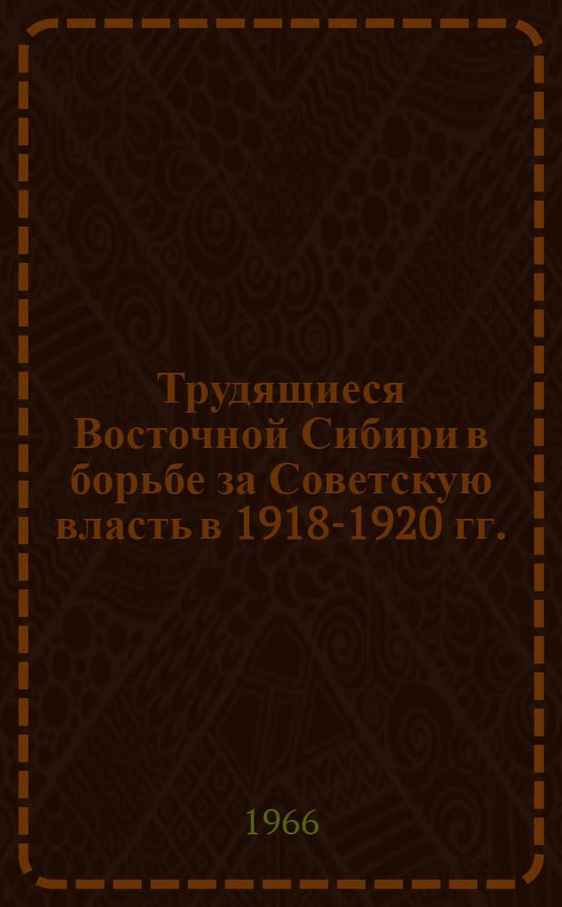 Трудящиеся Восточной Сибири в борьбе за Советскую власть в 1918-1920 гг. : Автореферат дис. на соискание учен. степени канд. ист. наук