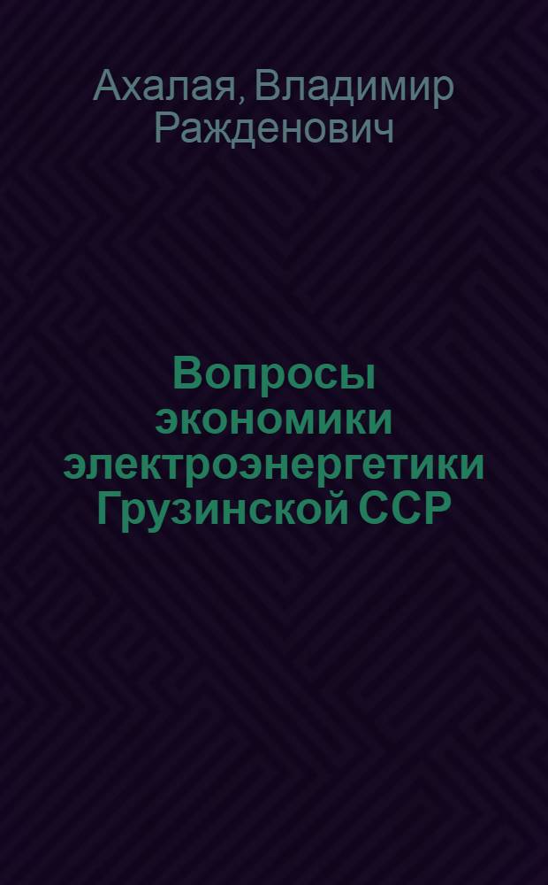 Вопросы экономики электроэнергетики Грузинской ССР : Автореферат дис. на соискание учен. степени кандидата экон. наук