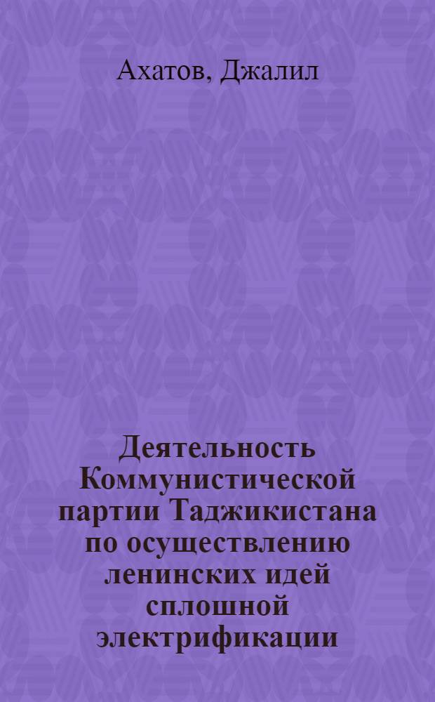 Деятельность Коммунистической партии Таджикистана по осуществлению ленинских идей сплошной электрификации (1956-1965 гг.) : Автореферат дис. на соискание учен. степени канд. ист. наук