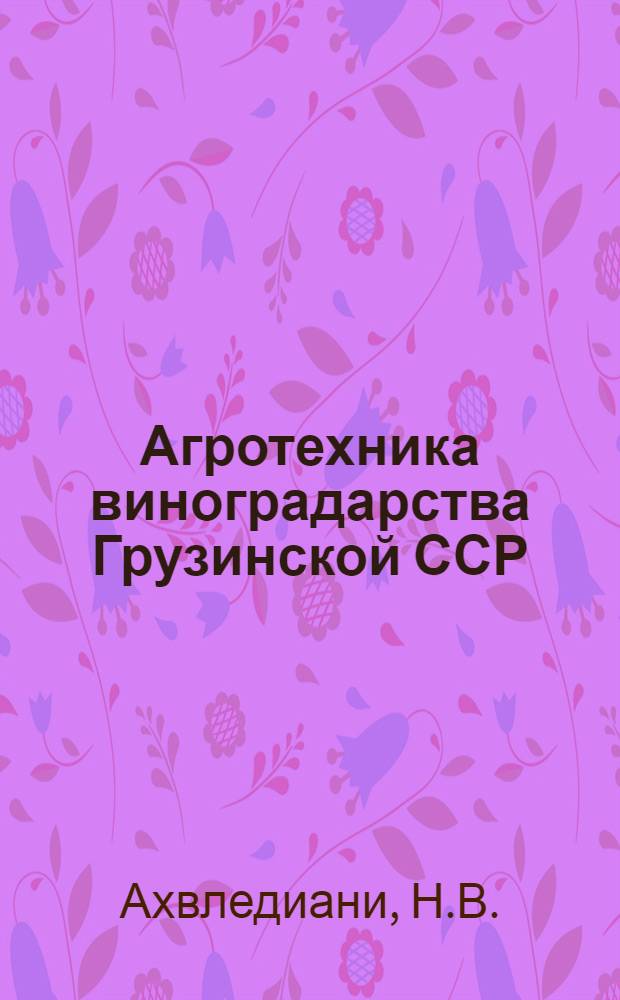 Агротехника виноградарства Грузинской ССР : Автореферат дис. работы, представл. на соискание учен. степени доктора с.-х. наук