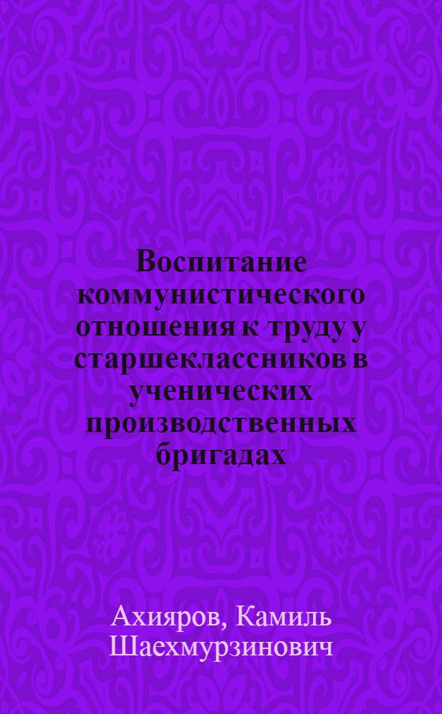 Воспитание коммунистического отношения к труду у старшеклассников в ученических производственных бригадах : (На опыте сел. школ) : Автореферат дис. на соискание учен. степени кандидата пед. наук