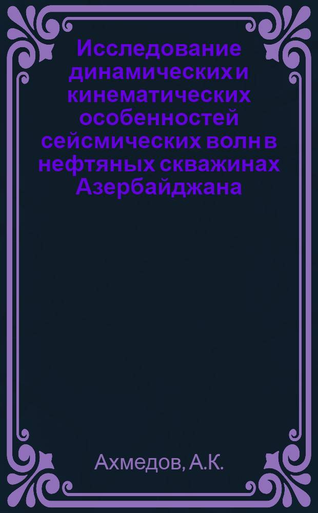 Исследование динамических и кинематических особенностей сейсмических волн в нефтяных скважинах Азербайджана : Автореферат дис. на соискание учен. степени канд. геол.-минерал. наук