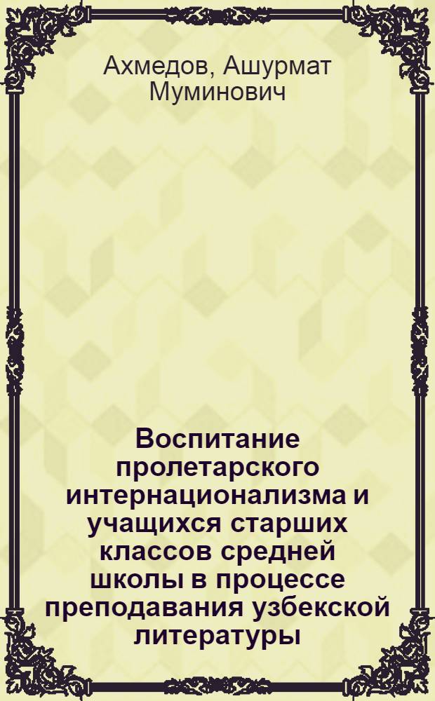 Воспитание пролетарского интернационализма и учащихся старших классов средней школы в процессе преподавания узбекской литературы : Автореферат дис. на соискание учен. степени кандидата пед. наук