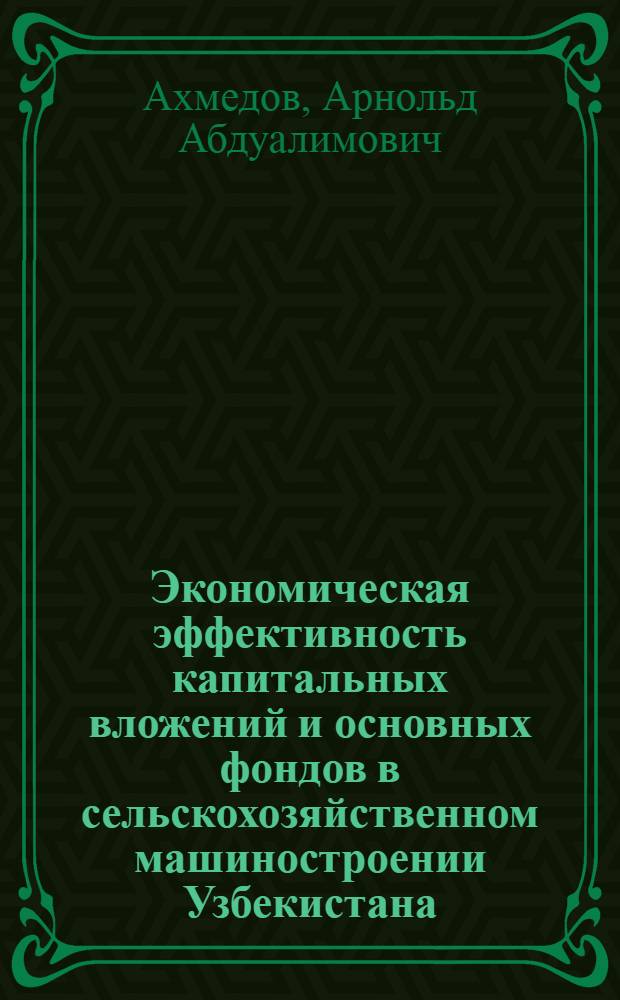 Экономическая эффективность капитальных вложений и основных фондов в сельскохозяйственном машиностроении Узбекистана : Автореферат дис. на соискание учен. степени канд. экон. наук