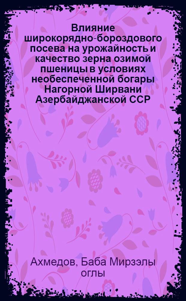 Влияние широкорядно-бороздового посева на урожайность и качество зерна озимой пшеницы в условиях необеспеченной богары Нагорной Ширвани Азербайджанской ССР : Автореферат дис. на соискание учен. степени канд. с.-х. наук