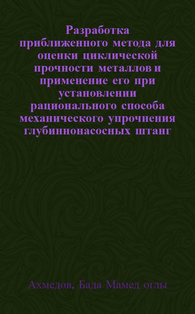 Разработка приближенного метода для оценки циклической прочности металлов и применение его при установлении рационального способа механического упрочнения глубиннонасосных штанг : Автореферат дис., представл. на соискание учен. степени кандидата техн. наук